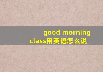 good morning class用英语怎么说